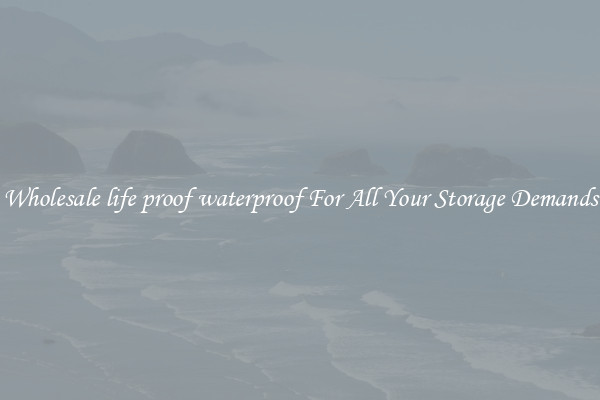 Wholesale life proof waterproof For All Your Storage Demands