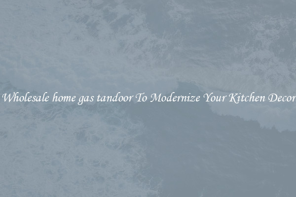 Wholesale home gas tandoor To Modernize Your Kitchen Decor