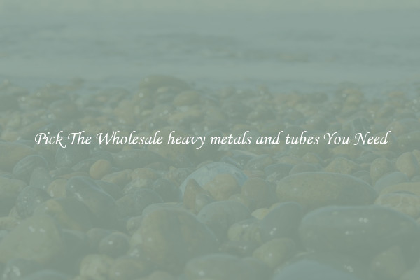 Pick The Wholesale heavy metals and tubes You Need