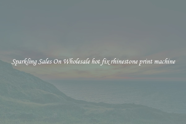 Sparkling Sales On Wholesale hot fix rhinestone print machine