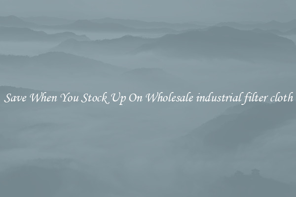 Save When You Stock Up On Wholesale industrial filter cloth
