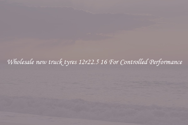 Wholesale new truck tyres 12r22.5 16 For Controlled Performance