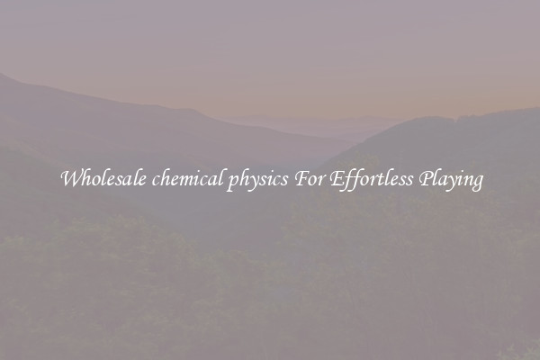 Wholesale chemical physics For Effortless Playing