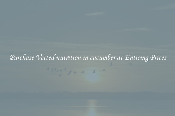 Purchase Vetted nutrition in cucumber at Enticing Prices