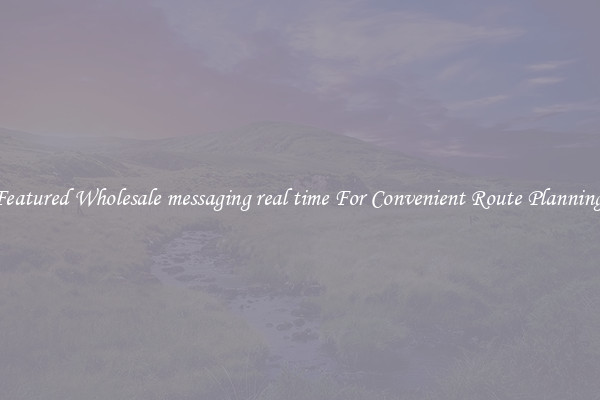 Featured Wholesale messaging real time For Convenient Route Planning 