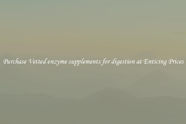 Purchase Vetted enzyme supplements for digestion at Enticing Prices