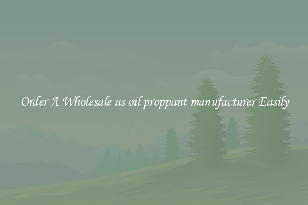 Order A Wholesale us oil proppant manufacturer Easily