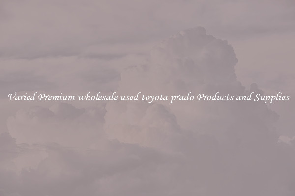 Varied Premium wholesale used toyota prado Products and Supplies