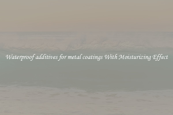 Waterproof additives for metal coatings With Moisturizing Effect