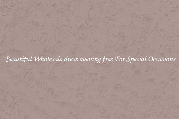 Beautiful Wholesale dress evening free For Special Occasions