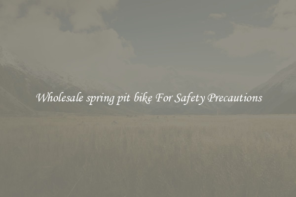 Wholesale spring pit bike For Safety Precautions