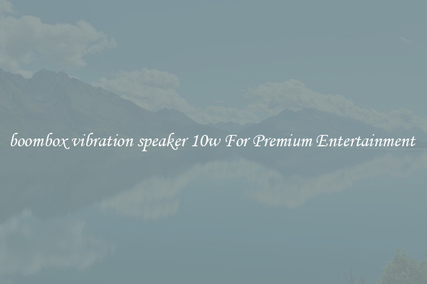 boombox vibration speaker 10w For Premium Entertainment 