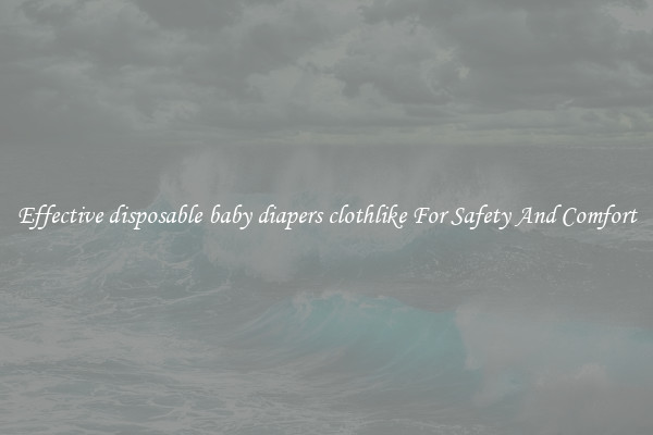 Effective disposable baby diapers clothlike For Safety And Comfort