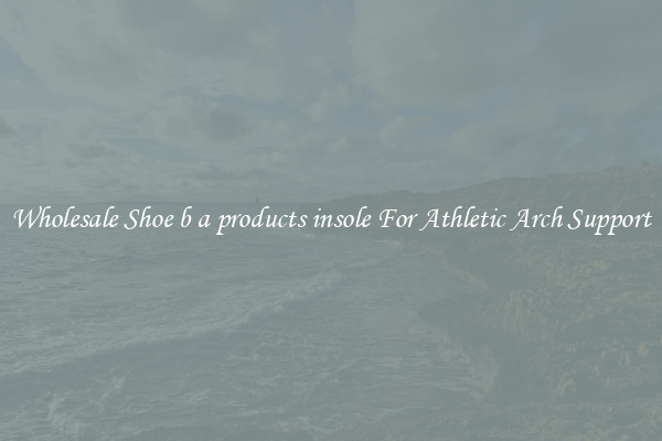 Wholesale Shoe b a products insole For Athletic Arch Support