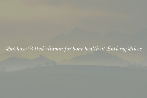 Purchase Vetted vitamin for bone health at Enticing Prices