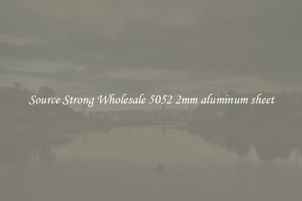 Source Strong Wholesale 5052 2mm aluminum sheet