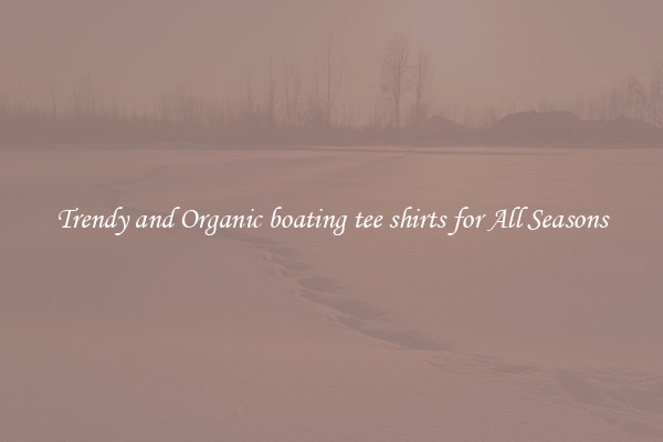 Trendy and Organic boating tee shirts for All Seasons