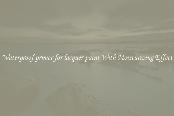 Waterproof primer for lacquer paint With Moisturizing Effect