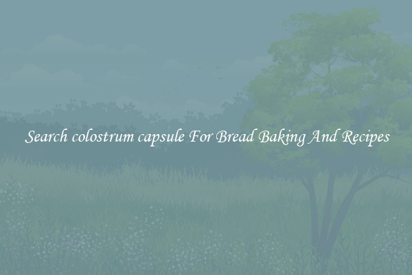 Search colostrum capsule For Bread Baking And Recipes