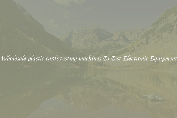 Wholesale plastic cards testing machines To Test Electronic Equipment