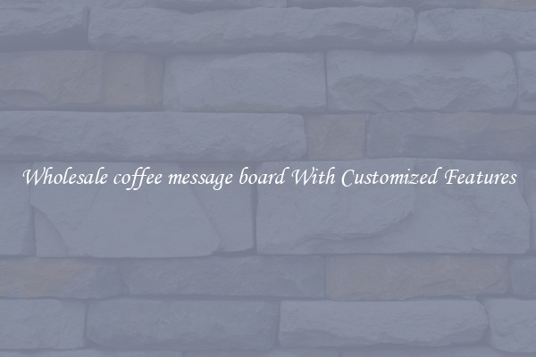 Wholesale coffee message board With Customized Features