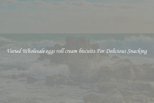 Varied Wholesale eggs roll cream biscuits For Delicious Snacking 