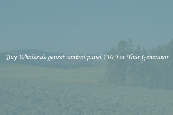 Buy Wholesale genset control panel 710 For Your Generator