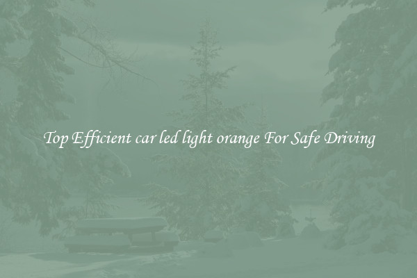 Top Efficient car led light orange For Safe Driving