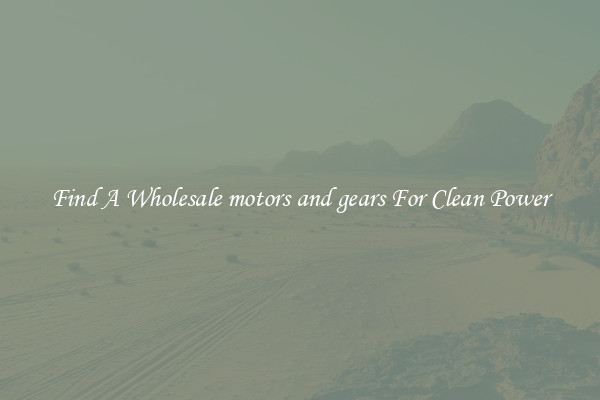 Find A Wholesale motors and gears For Clean Power