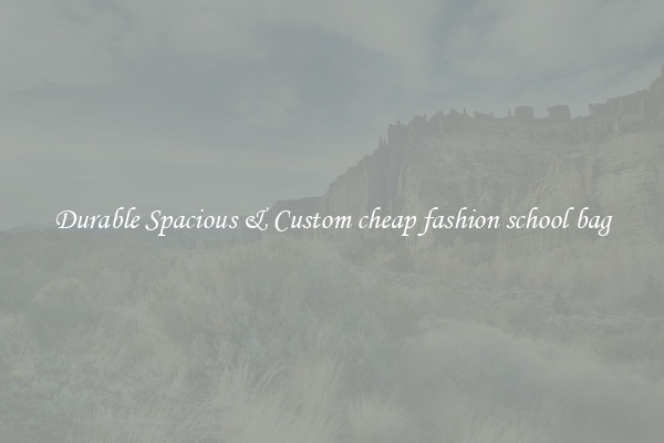 Durable Spacious & Custom cheap fashion school bag