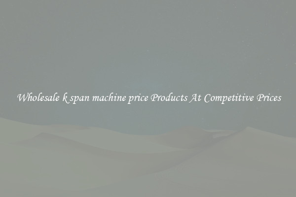 Wholesale k span machine price Products At Competitive Prices