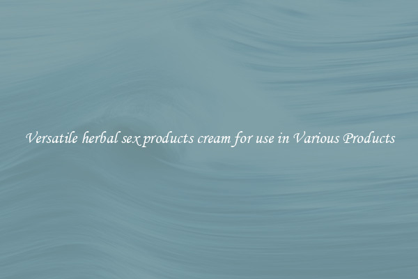 Versatile herbal sex products cream for use in Various Products