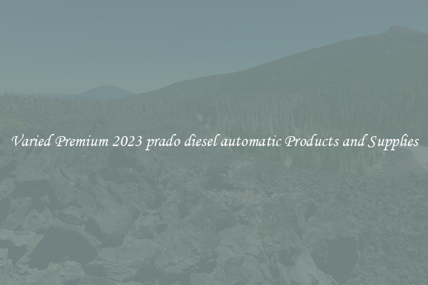 Varied Premium 2023 prado diesel automatic Products and Supplies