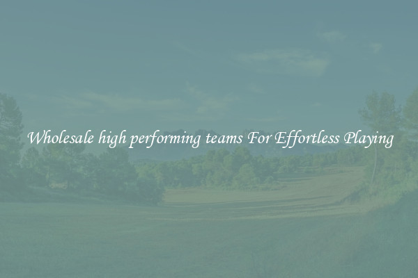 Wholesale high performing teams For Effortless Playing