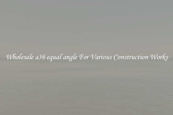 Wholesale a36 equal angle For Various Construction Works