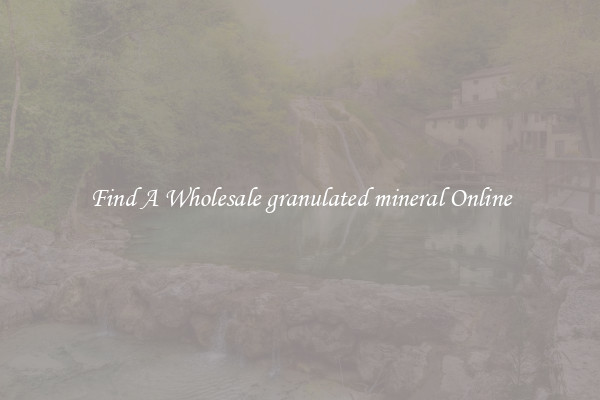 Find A Wholesale granulated mineral Online