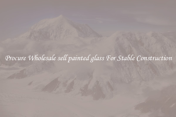 Procure Wholesale sell painted glass For Stable Construction