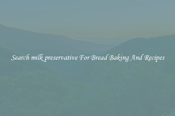 Search milk preservative For Bread Baking And Recipes