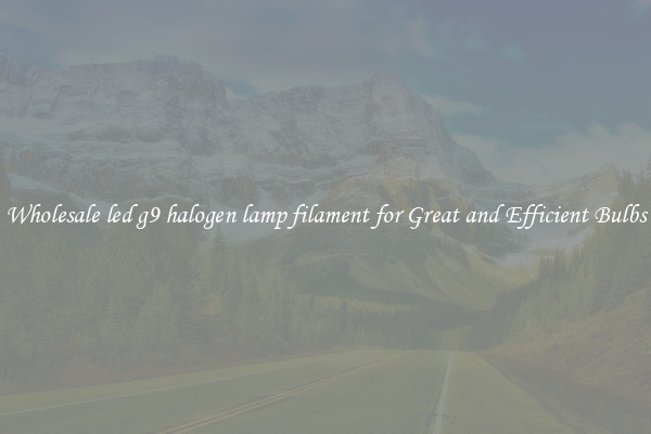 Wholesale led g9 halogen lamp filament for Great and Efficient Bulbs