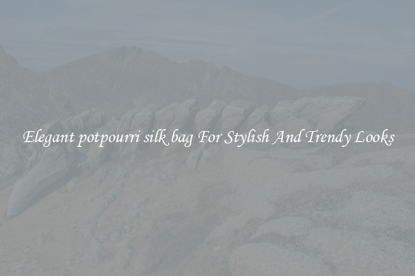 Elegant potpourri silk bag For Stylish And Trendy Looks