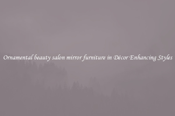 Ornamental beauty salon mirror furniture in Décor Enhancing Styles