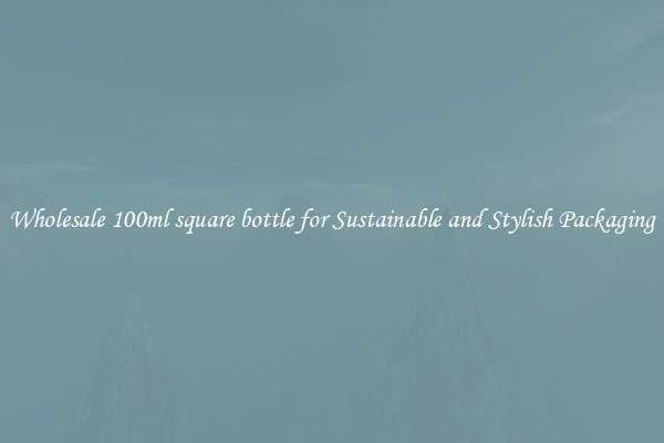 Wholesale 100ml square bottle for Sustainable and Stylish Packaging