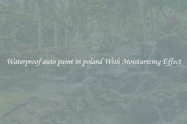 Waterproof auto paint in poland With Moisturizing Effect