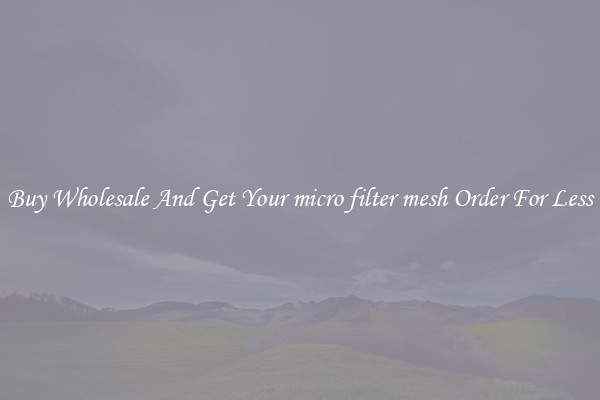Buy Wholesale And Get Your micro filter mesh Order For Less