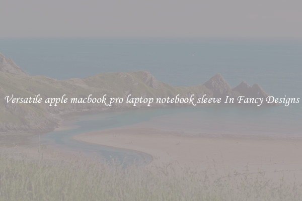 Versatile apple macbook pro laptop notebook sleeve In Fancy Designs