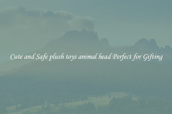 Cute and Safe plush toys animal head Perfect for Gifting