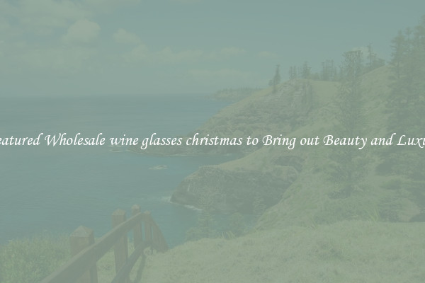 Featured Wholesale wine glasses christmas to Bring out Beauty and Luxury