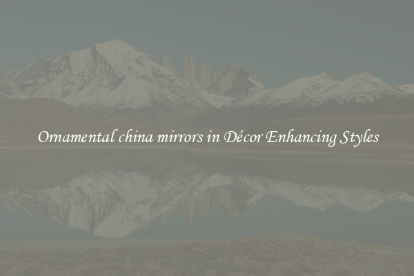 Ornamental china mirrors in Décor Enhancing Styles