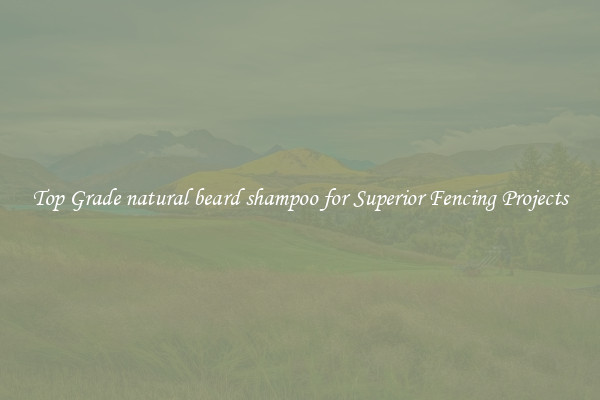 Top Grade natural beard shampoo for Superior Fencing Projects