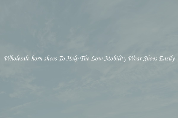 Wholesale horn shoes To Help The Low Mobility Wear Shoes Easily